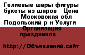 Гелиевые шары,фигуры,букеты из шаров › Цена ­ 50 - Московская обл., Подольский р-н Услуги » Организация праздников   